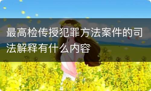 最高检传授犯罪方法案件的司法解释有什么内容