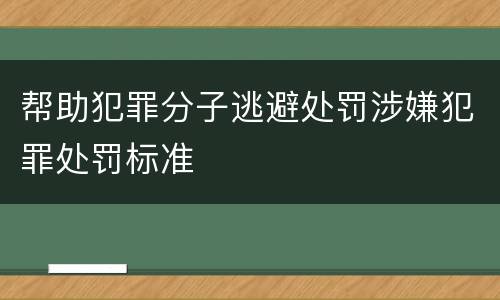 帮助犯罪分子逃避处罚涉嫌犯罪处罚标准