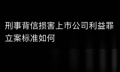 刑事背信损害上市公司利益罪立案标准如何