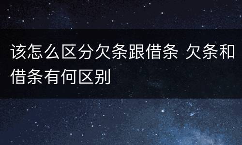 该怎么区分欠条跟借条 欠条和借条有何区别