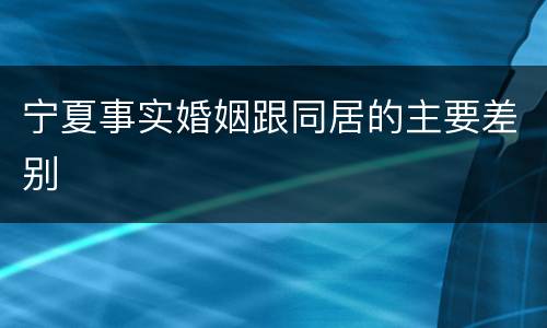 宁夏事实婚姻跟同居的主要差别