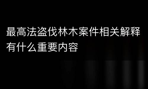 最高法盗伐林木案件相关解释有什么重要内容
