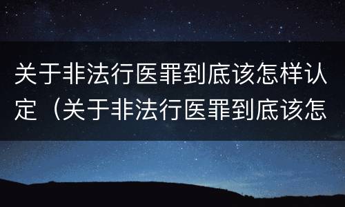 关于非法行医罪到底该怎样认定（关于非法行医罪到底该怎样认定呢）