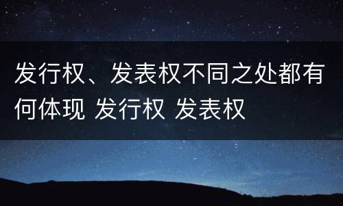 发行权、发表权不同之处都有何体现 发行权 发表权
