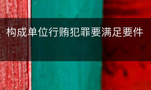构成单位行贿犯罪要满足要件