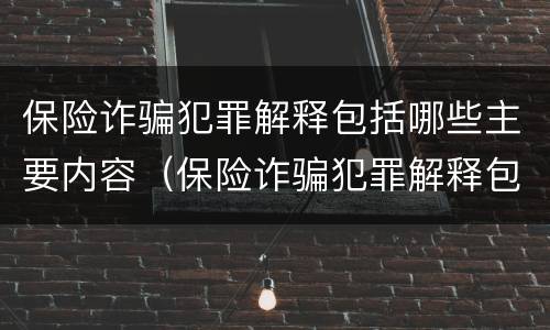 保险诈骗犯罪解释包括哪些主要内容（保险诈骗犯罪解释包括哪些主要内容呢）