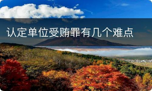 认定单位受贿罪有几个难点