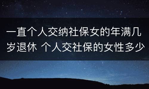 一直个人交纳社保女的年满几岁退休 个人交社保的女性多少岁可以退休