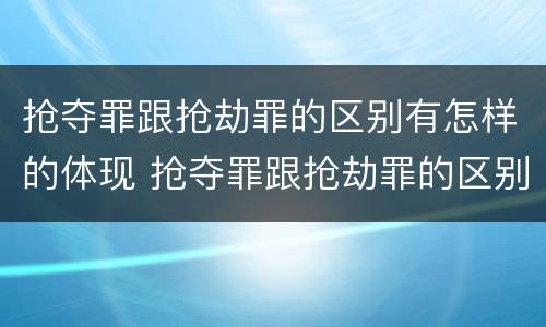 抢夺罪跟抢劫罪的区别有怎样的体现 抢夺罪跟抢劫罪的区别有怎样的体现呢