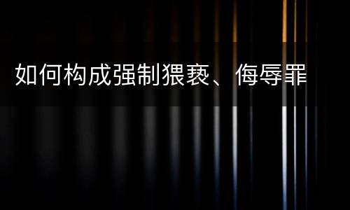 如何构成强制猥亵、侮辱罪