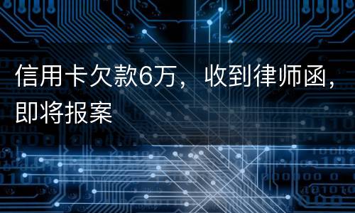 信用卡欠款6万，收到律师函，即将报案