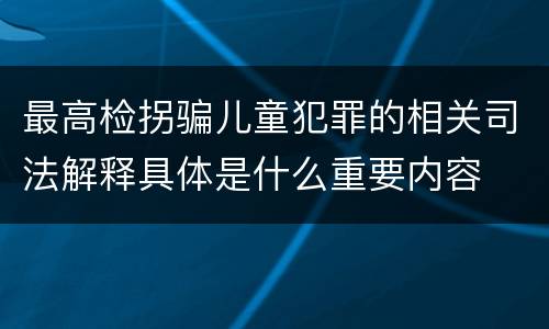 最高检拐骗儿童犯罪的相关司法解释具体是什么重要内容