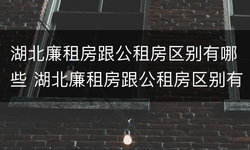 湖北廉租房跟公租房区别有哪些 湖北廉租房跟公租房区别有哪些呢