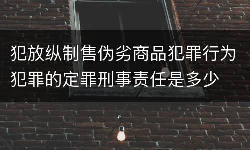 犯放纵制售伪劣商品犯罪行为犯罪的定罪刑事责任是多少