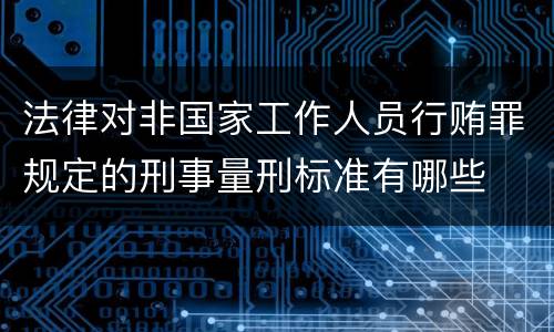 法律对非国家工作人员行贿罪规定的刑事量刑标准有哪些