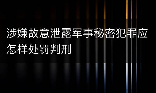 涉嫌故意泄露军事秘密犯罪应怎样处罚判刑
