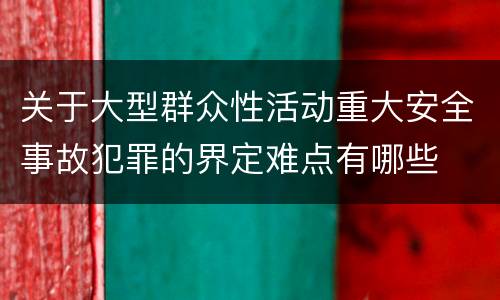 关于大型群众性活动重大安全事故犯罪的界定难点有哪些