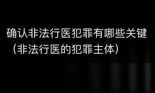 确认非法行医犯罪有哪些关键（非法行医的犯罪主体）