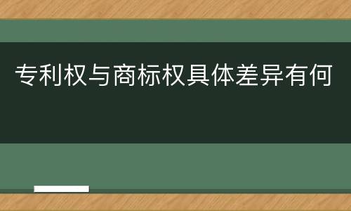专利权与商标权具体差异有何