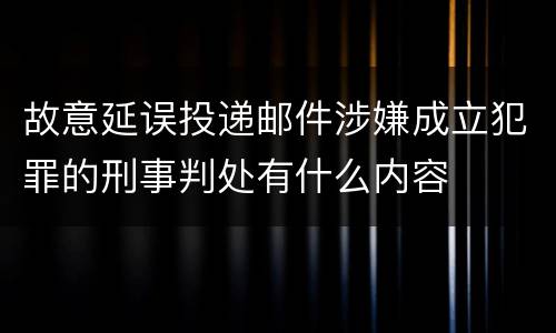 故意延误投递邮件涉嫌成立犯罪的刑事判处有什么内容