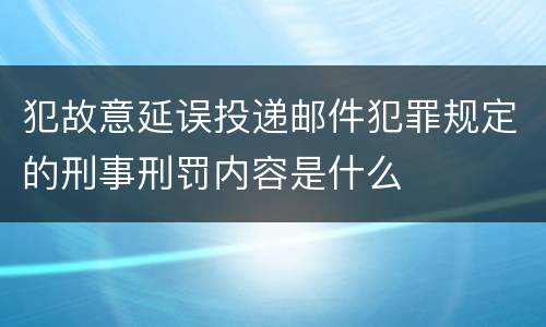 犯故意延误投递邮件犯罪规定的刑事刑罚内容是什么