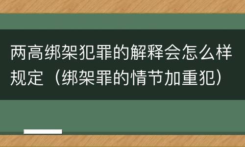 两高绑架犯罪的解释会怎么样规定（绑架罪的情节加重犯）