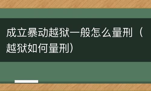 成立暴动越狱一般怎么量刑（越狱如何量刑）
