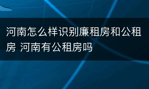 河南怎么样识别廉租房和公租房 河南有公租房吗