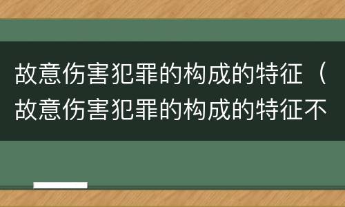 故意伤害犯罪的构成的特征（故意伤害犯罪的构成的特征不包括）