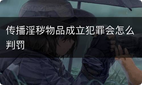 传播淫秽物品成立犯罪会怎么判罚