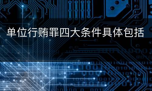 单位行贿罪四大条件具体包括