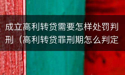成立高利转贷需要怎样处罚判刑（高利转贷罪刑期怎么判定的）