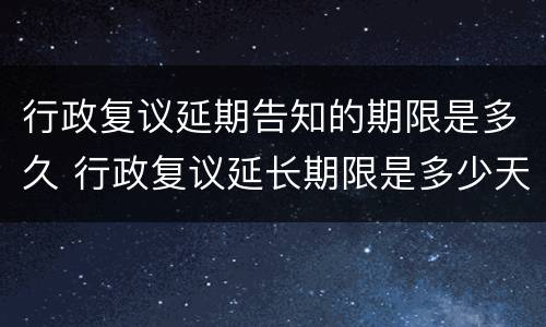 行政复议延期告知的期限是多久 行政复议延长期限是多少天