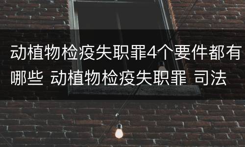 动植物检疫失职罪4个要件都有哪些 动植物检疫失职罪 司法解释