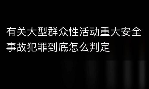 有关大型群众性活动重大安全事故犯罪到底怎么判定