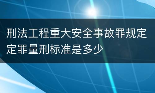 刑法工程重大安全事故罪规定定罪量刑标准是多少