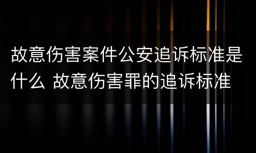 故意伤害案件公安追诉标准是什么 故意伤害罪的追诉标准