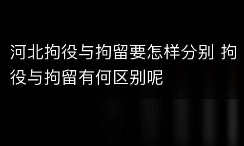 河北拘役与拘留要怎样分别 拘役与拘留有何区别呢