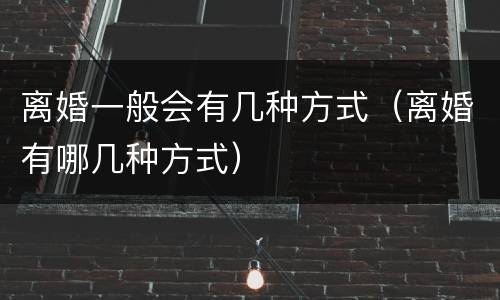 离婚一般会有几种方式（离婚有哪几种方式）