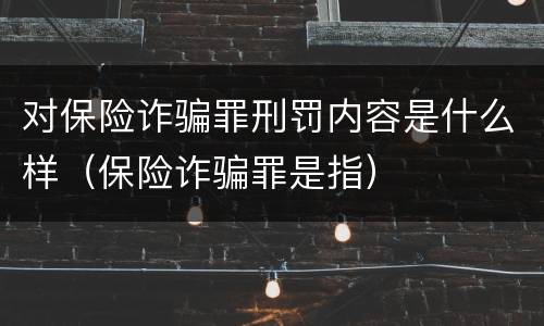 对保险诈骗罪刑罚内容是什么样（保险诈骗罪是指）
