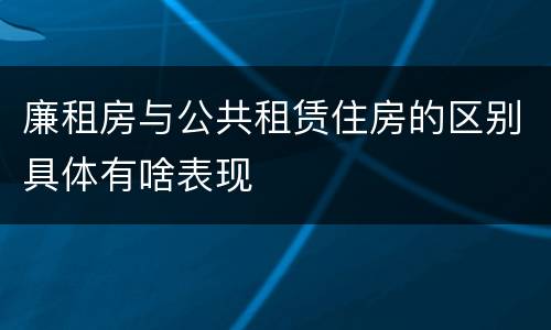 廉租房与公共租赁住房的区别具体有啥表现