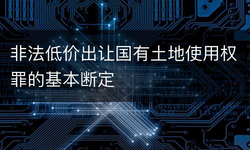 非法低价出让国有土地使用权罪的基本断定