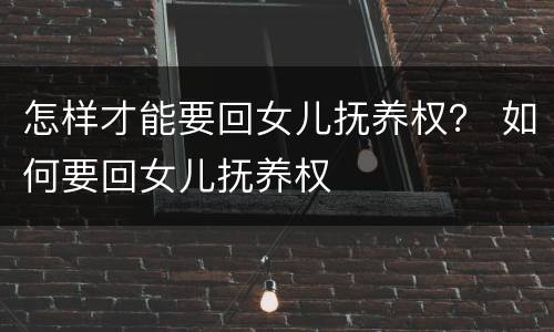怎样才能要回女儿抚养权？ 如何要回女儿抚养权