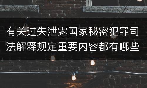 有关过失泄露国家秘密犯罪司法解释规定重要内容都有哪些