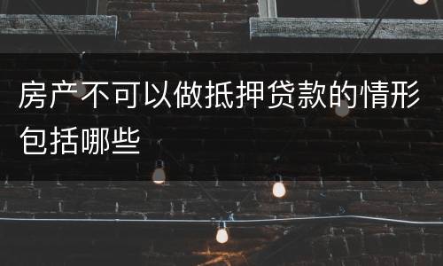 房产不可以做抵押贷款的情形包括哪些
