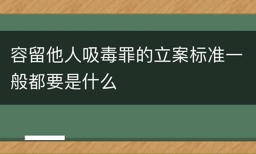容留他人吸毒罪的立案标准一般都要是什么
