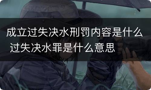 成立过失决水刑罚内容是什么 过失决水罪是什么意思