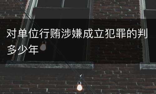 对单位行贿涉嫌成立犯罪的判多少年