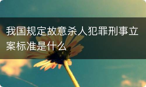 我国规定故意杀人犯罪刑事立案标准是什么