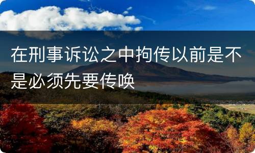 在刑事诉讼之中拘传以前是不是必须先要传唤